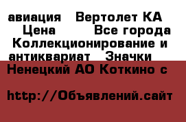 1.1) авиация : Вертолет КА-15 › Цена ­ 49 - Все города Коллекционирование и антиквариат » Значки   . Ненецкий АО,Коткино с.